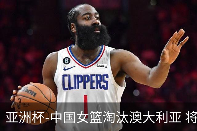 亚洲杯-中国女篮淘汰澳大利亚 将与日本队争冠