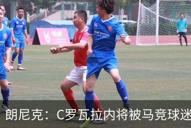 朗尼克：C罗瓦拉内将被马竞球迷特别针对 要做准备
