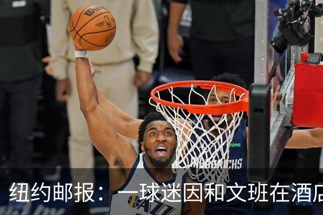纽约邮报：一球迷因和文班在酒店互动 被赶出其入住的总统套房