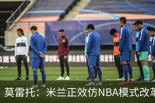 莫雷托：米兰正效仿NBA模式改革，希望创建类似NBA的组织管理结构