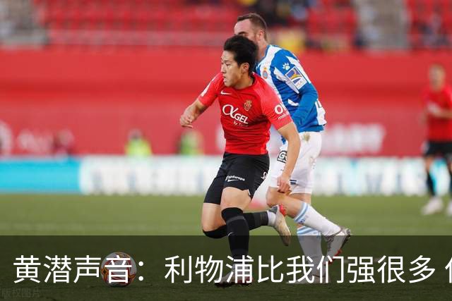 黄潜声音：利物浦比我们强很多 但结果并非决定性